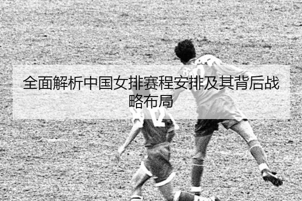 全面解析中国女排赛程安排及其背后战略布局